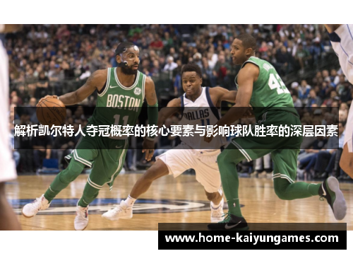 解析凯尔特人夺冠概率的核心要素与影响球队胜率的深层因素