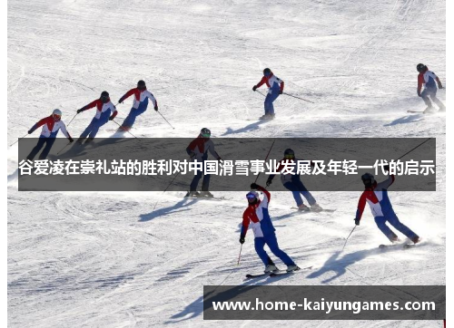 谷爱凌在崇礼站的胜利对中国滑雪事业发展及年轻一代的启示