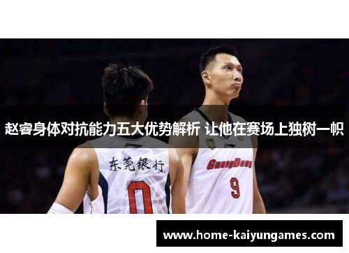 赵睿身体对抗能力五大优势解析 让他在赛场上独树一帜