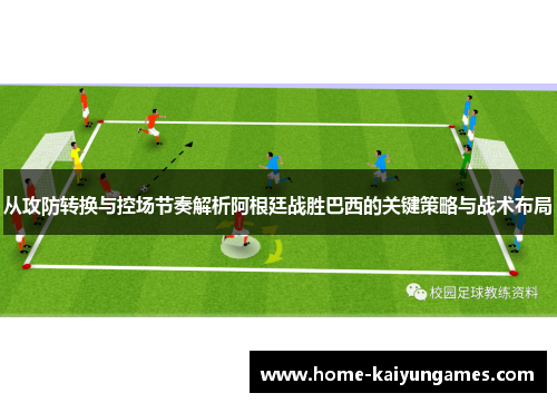 从攻防转换与控场节奏解析阿根廷战胜巴西的关键策略与战术布局