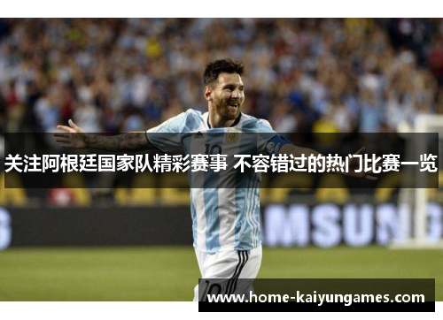 关注阿根廷国家队精彩赛事 不容错过的热门比赛一览