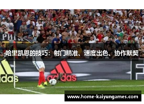 哈里凯恩的技巧：射门精准、速度出色、协作默契