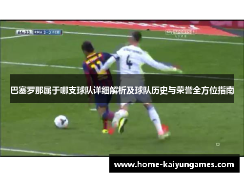巴塞罗那属于哪支球队详细解析及球队历史与荣誉全方位指南