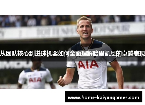 从团队核心到进球机器如何全面理解哈里凯恩的卓越表现