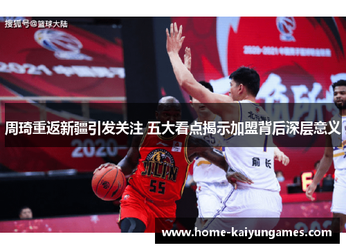 周琦重返新疆引发关注 五大看点揭示加盟背后深层意义