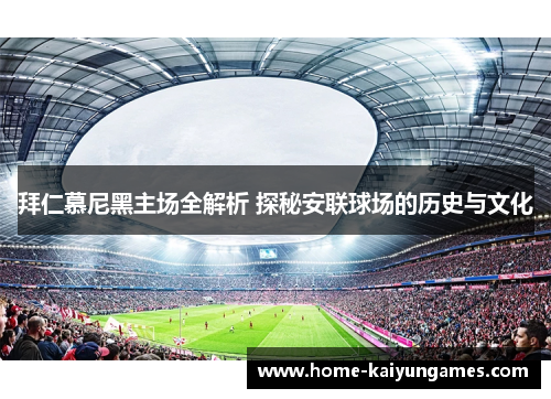 拜仁慕尼黑主场全解析 探秘安联球场的历史与文化