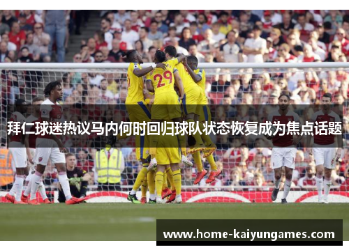 拜仁球迷热议马内何时回归球队状态恢复成为焦点话题 拜仁球迷热议马内何时回归球队状态恢复成为焦点话题