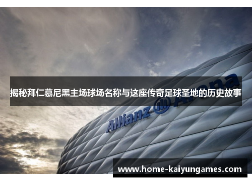 揭秘拜仁慕尼黑主场球场名称与这座传奇足球圣地的历史故事