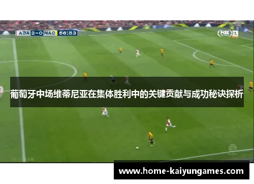 葡萄牙中场维蒂尼亚在集体胜利中的关键贡献与成功秘诀探析