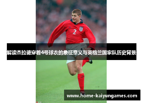 解读杰拉德穿着4号球衣的象征意义与英格兰国家队历史背景