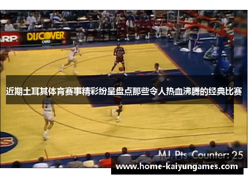 近期土耳其体育赛事精彩纷呈盘点那些令人热血沸腾的经典比赛 近期土耳其体育赛事精彩纷呈盘点那些令人热血沸腾的经典比赛