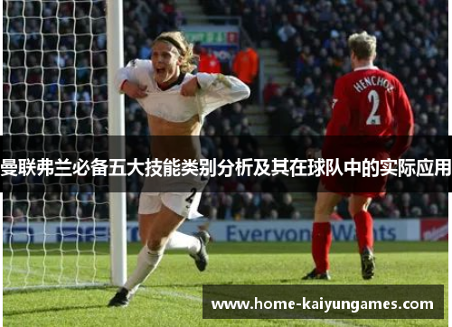 曼联弗兰必备五大技能类别分析及其在球队中的实际应用 曼联弗兰必备五大技能类别分析及其在球队中的实际应用