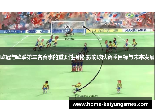 欧冠与欧联第三名赛事的重要性揭秘 影响球队赛季目标与未来发展 欧冠与欧联第三名赛事的重要性揭秘 影响球队赛季目标与未来发展