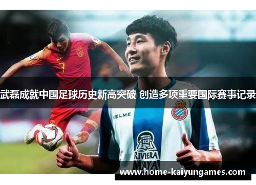武磊成就中国足球历史新高突破 创造多项重要国际赛事记录 武磊成就中国足球历史新高突破 创造多项重要国际赛事记录