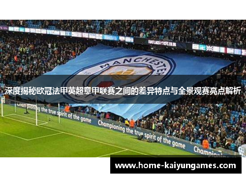 深度揭秘欧冠法甲英超意甲联赛之间的差异特点与全景观赛亮点解析 深度揭秘欧冠法甲英超意甲联赛之间的差异特点与全景观赛亮点解析