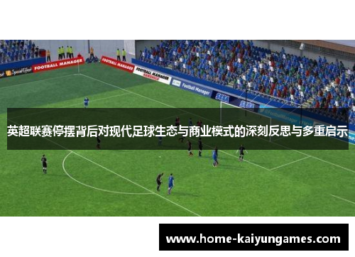 英超联赛停摆背后对现代足球生态与商业模式的深刻反思与多重启示 英超联赛停摆背后对现代足球生态与商业模式的深刻反思与多重启示
