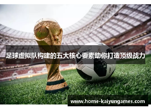 足球虚拟队构建的五大核心要素助你打造顶级战力 足球虚拟队构建的五大核心要素助你打造顶级战力