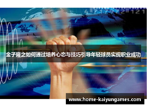 金子隆之如何通过培养心态与技巧引导年轻球员实现职业成功
