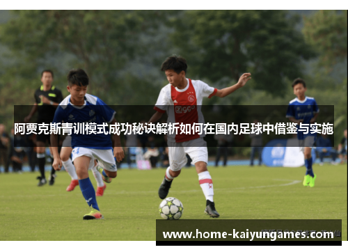 阿贾克斯青训模式成功秘诀解析如何在国内足球中借鉴与实施