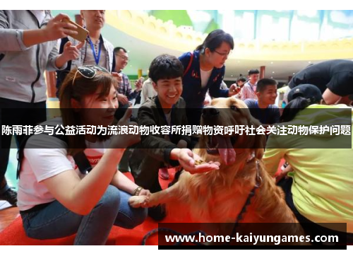 陈雨菲参与公益活动为流浪动物收容所捐赠物资呼吁社会关注动物保护问题