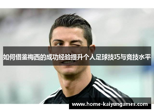 如何借鉴梅西的成功经验提升个人足球技巧与竞技水平