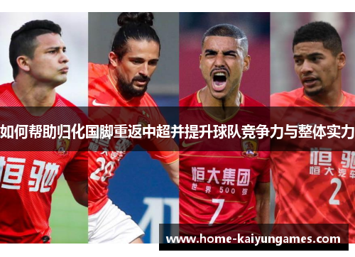 如何帮助归化国脚重返中超并提升球队竞争力与整体实力