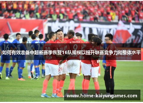 如何有效准备中超新赛季恢复16队规模以提升联赛竞争力和整体水平