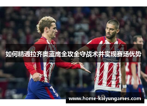 如何精通拉齐奥蓝鹰全攻全守战术并实现赛场优势